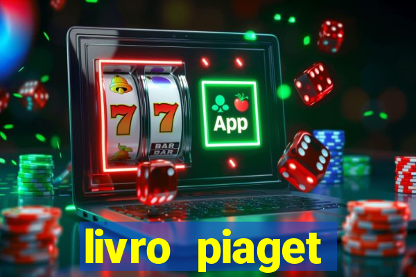 livro piaget desenvolvimento infantil pdf